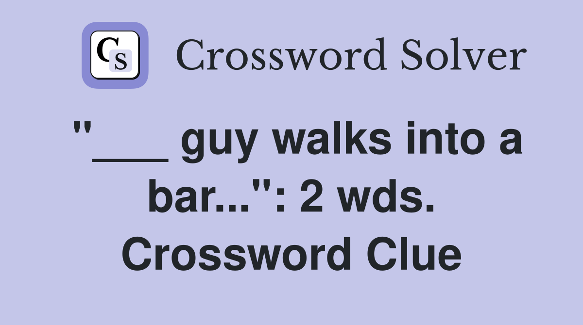 guy walks into a bar..." 2 wds. Crossword Clue Answers Crossword